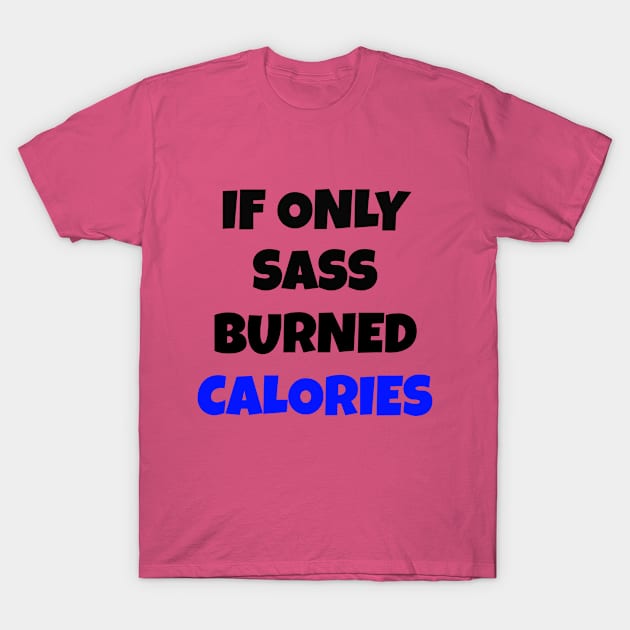 If Only Sass Burned Calories T-Shirt by Your dream shirt